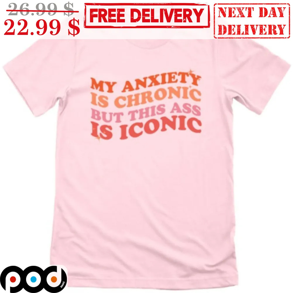 My Anxiety Is Chronic But This Ass Is Iconic Shirt