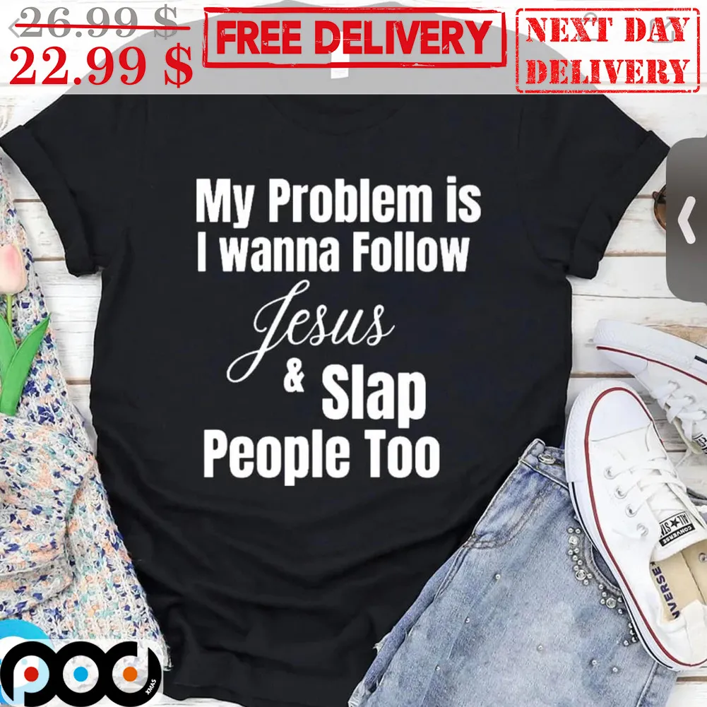 My Problem Is I Wanna Follow Jesus And Slap People Too Shirt