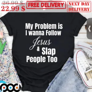 My Problem Is I Wanna Follow Jesus And Slap People Too Shirt