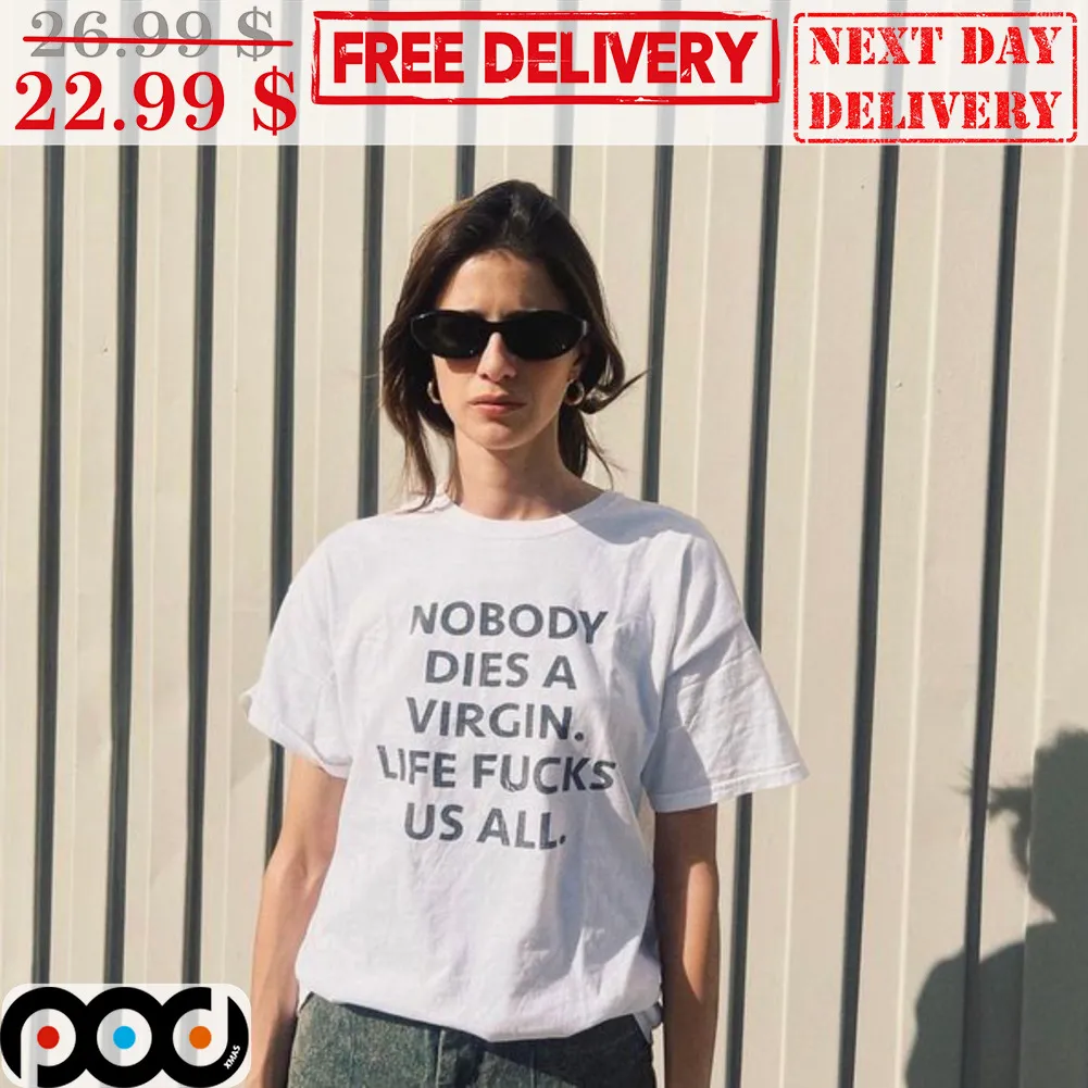 Nobody Dies A Virgin Life Fucks Us All Shirt
