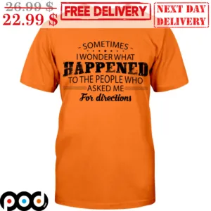 Sometimes I Wonder That Happened To The People Who Asked Me For Directions Shirt