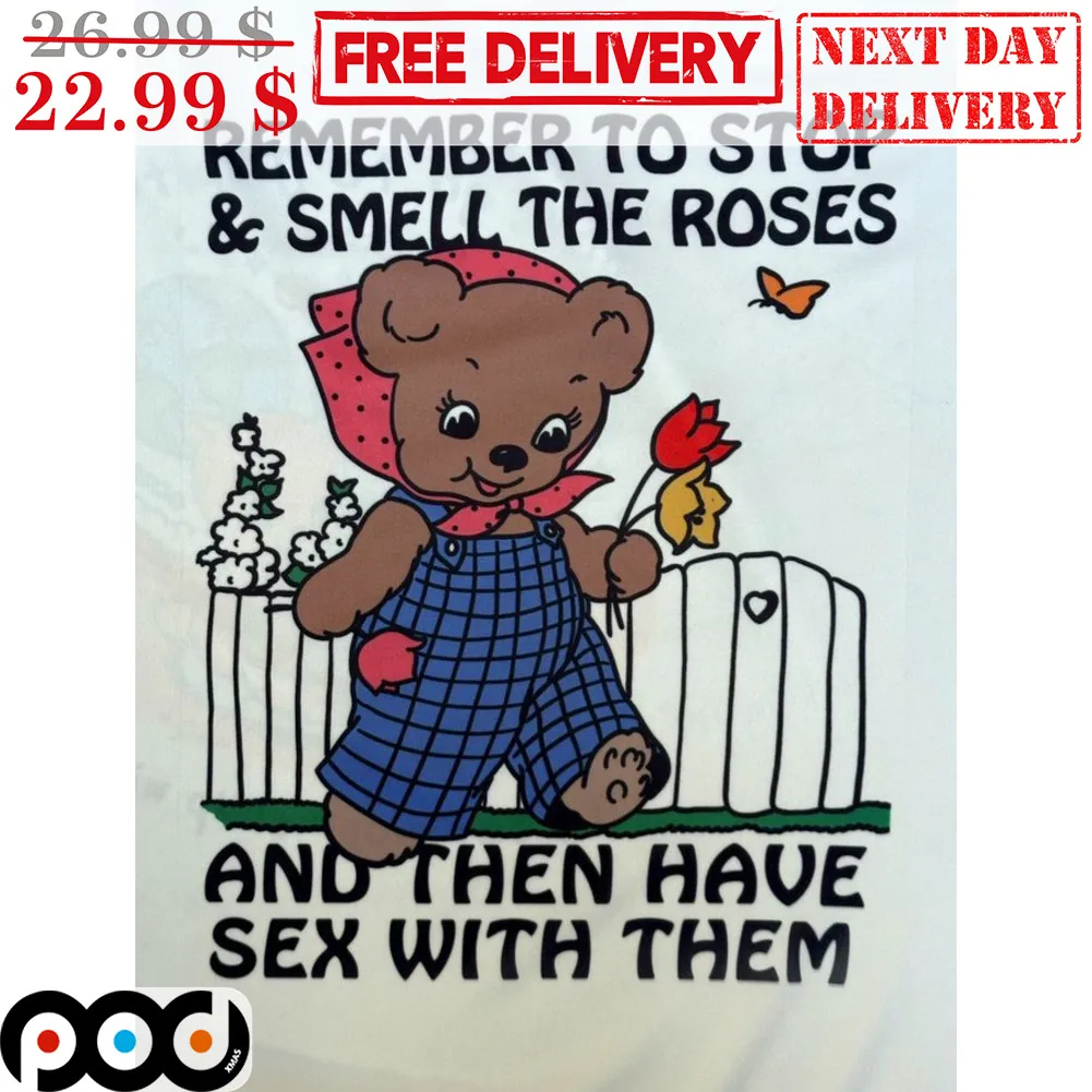Teddy Bear Remember To Stop And Smell The Roses And Then Have Sex With Them Shirt