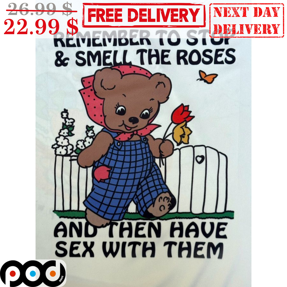 Teddy Bear Remember To Stop And Smell The Roses And Then Have Sex With Them  Shirt - Custom Xmas Gift