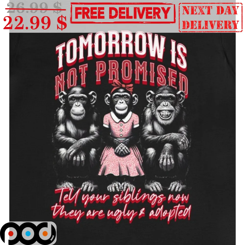 Tomorrow Is Not Promised Tell Your Siblings Now They Are Ugly And Adopted Shirt