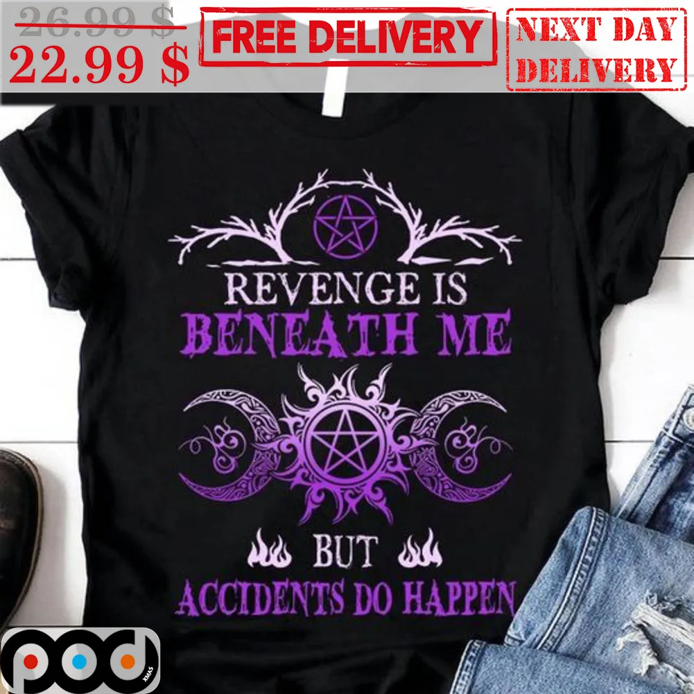 Revenge Is Beneath Me But Accidents Do Happen Shirt