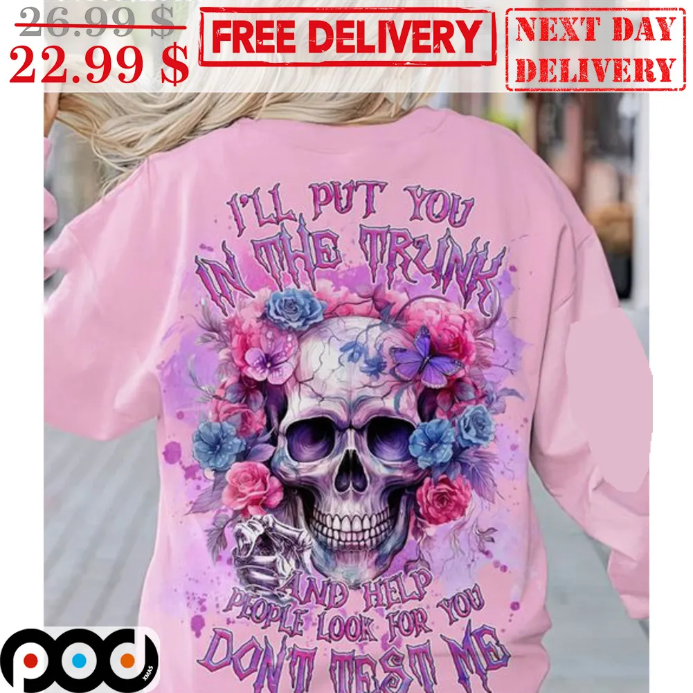 Skull Roses I'll Put You In The Trunk And Help People Look For You Don't Test Me Shirt