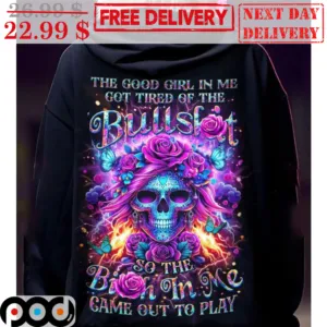 Skull Roses The Good Girl In Me Got Tired Of The Bullshit So The Bitch In Me Game Out To Play Shirt