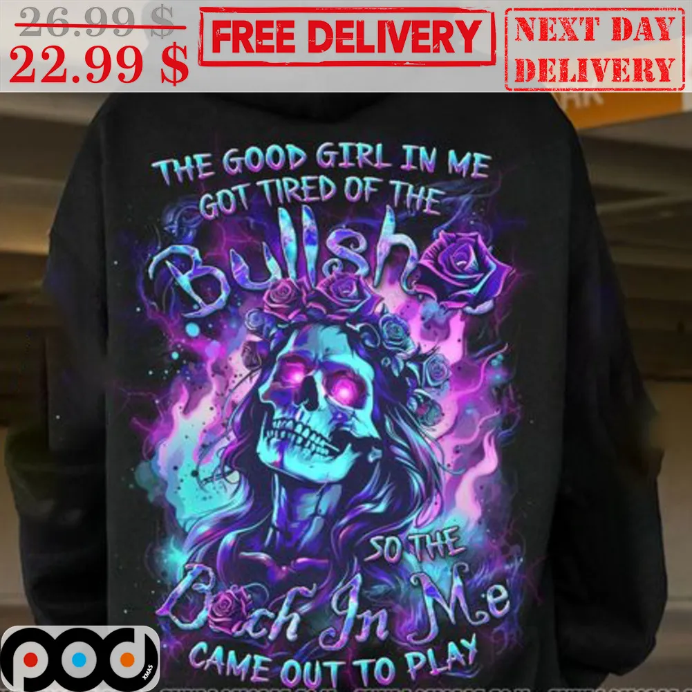 Skull The Good Girl In Me Got Tired Of The Bullshit So The Bitch In Me Came Out Of Play Shirt