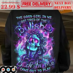 Skull The Good Girl In Me Got Tired Of The Bullshit So The Bitch In Me Came Out Of Play Shirt