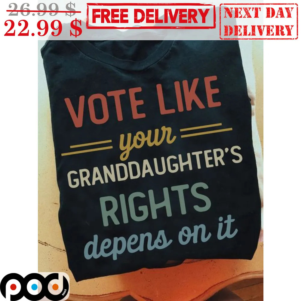 Vote Like Your Granddaughter's Rights Depens On It Shirt