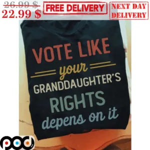 Vote Like Your Granddaughter's Rights Depens On It Shirt