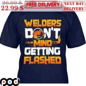 Welders Don't Mind Getting Flashed Shirt