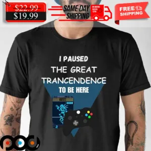 Xbox Game I Paused The Great Transcendence To Be Here Shirt