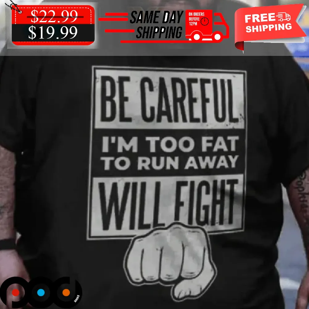 Be Careful I'm Too Fat To Run Away Will Fight Shirt
