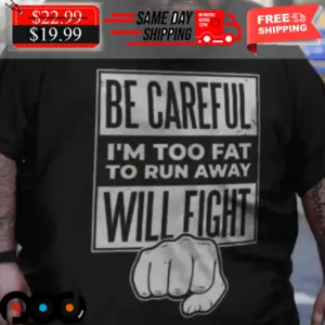 Be Careful I'm Too Fat To Run Away Will Fight Shirt