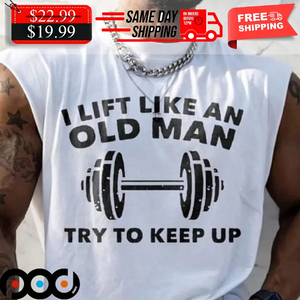 I Lift Like An Old Man Try To Keep Up Shirt