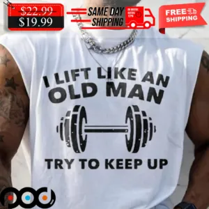 I Lift Like An Old Man Try To Keep Up Shirt