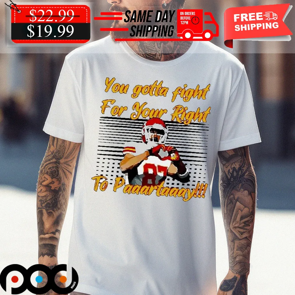 Travis Kelce You Gotta Fight For Your Right To Paaartaaay Shirt