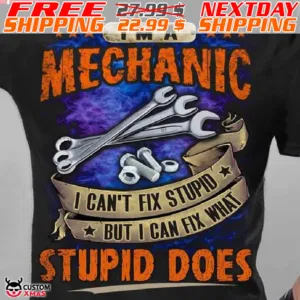 I Am A Mechanic I Can Not Fix Stupid But I Can Fix What Stupid Does Shirt