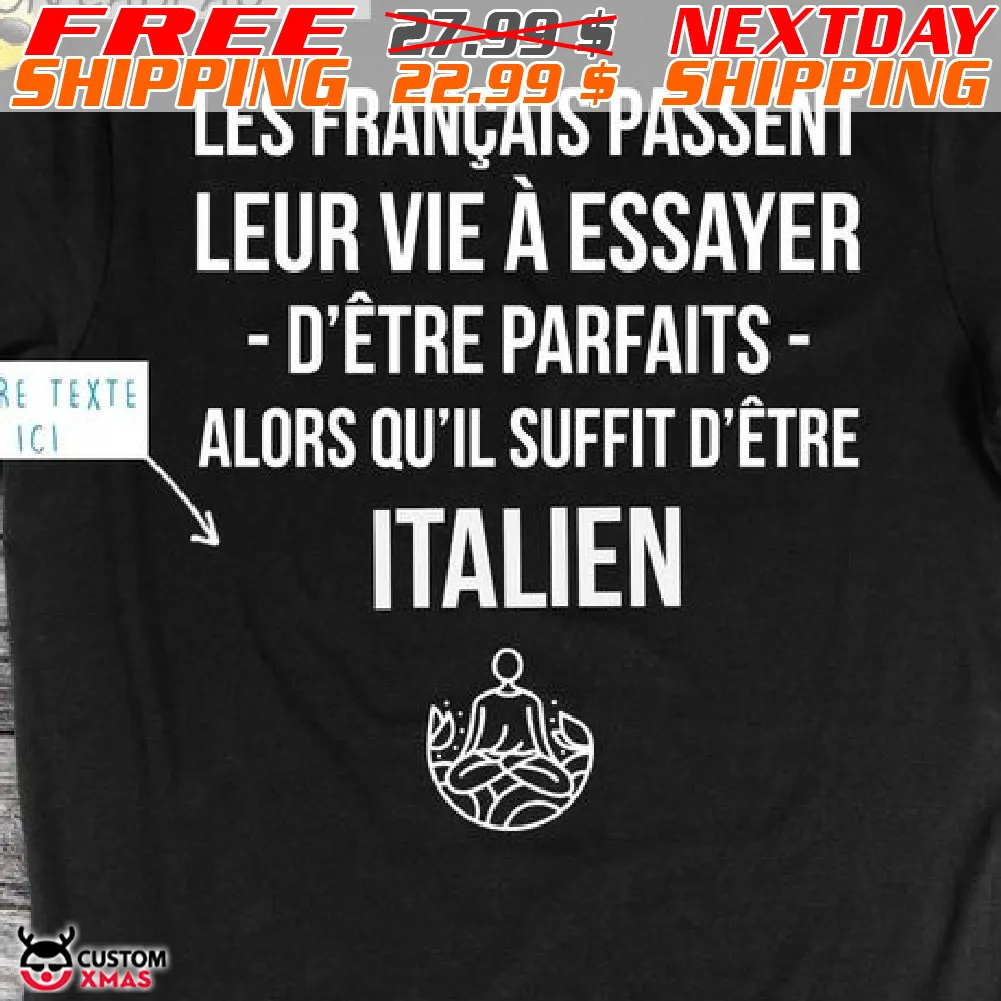 Les Français Passent Leur Vie À Essayer D'être Parfaits Alors Qu'il Suffit D'être Italien Shirt