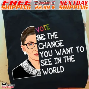 RBG Vote Be The Change You Want To See In The World Shirt