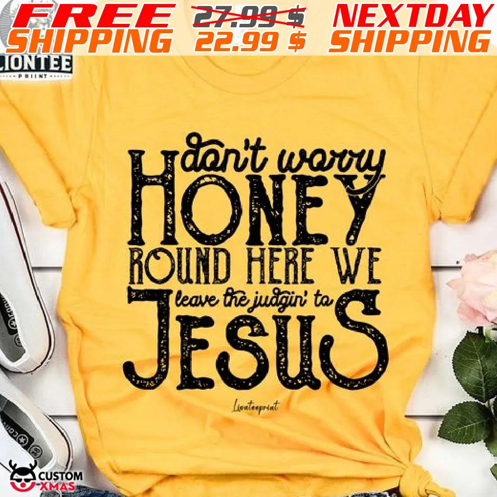 Do Not Worry honey Round Here We Leave The Judgin To Jesus Shirt