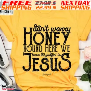 Do Not Worry honey Round Here We Leave The Judgin To Jesus Shirt