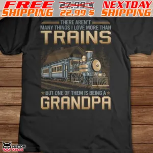 There Aren't Many Things I Love More Than Trains But One Of Them Is Being A Grandpa Shirt