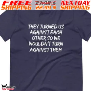 They Turned Us Against Each Other So We Wouldn't Turn Against Them Shirt