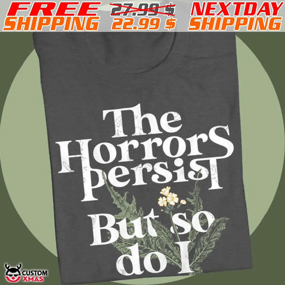 Flower The Horrors Persist But So Do I Shirt