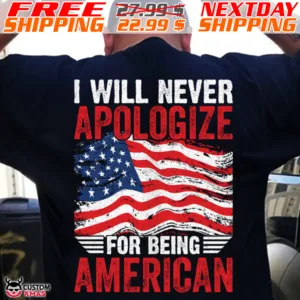 America Flag I Will Never Apologize For Being American Shirt