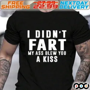 I Did Not Fart My Ass Blew You A Kiss Shirt
