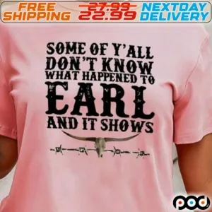 Some Of Y'All Do Not Know What Happened To Earl And It Shows Shirt