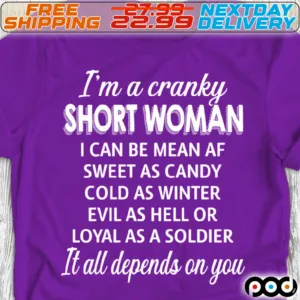 I'm A Cranky Short Woman I Can Be Mean Af Sweet As Candy Cold As Winter Evil As Hell Or Loyal As A Soldier It All Depends On You Shirt