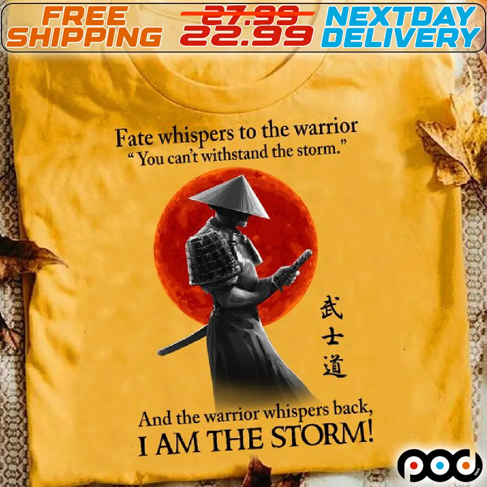 Samurai Fate Whispers To The Warrior You Can't Withstand The Storm And The Warrior Whispers Back I Am The Storm Shirt