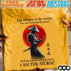 Samurai Fate Whispers To The Warrior You Can't Withstand The Storm And The Warrior Whispers Back I Am The Storm Shirt