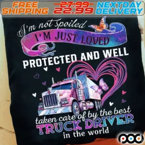 I'm Not Spoiled Vm Just Loved Protected And Well Taken Care Of By The Best Truck Driver In The World Shirt