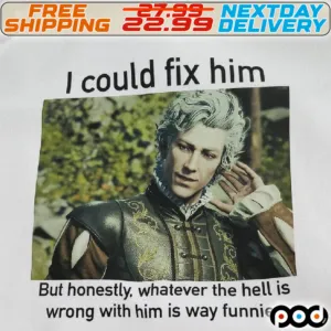 I Could Fix Him But Honestly, Whatever The Hell Is Wrong With Him Is Way Funnier Shirt