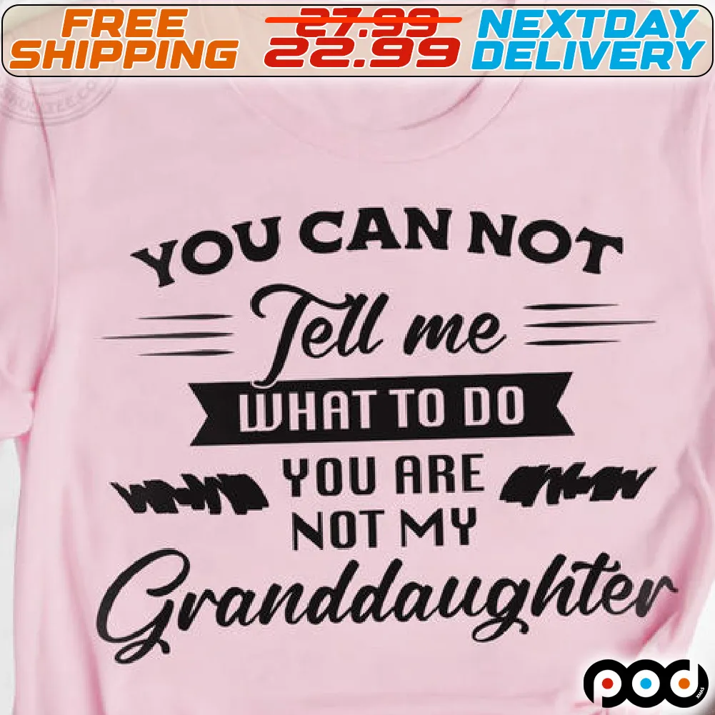 You Can Not Tell Me What To Do You Are Not My Granddaughter Shirt