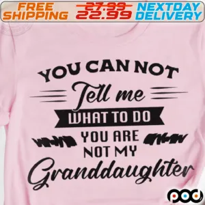 You Can Not Tell Me What To Do You Are Not My Granddaughter Shirt