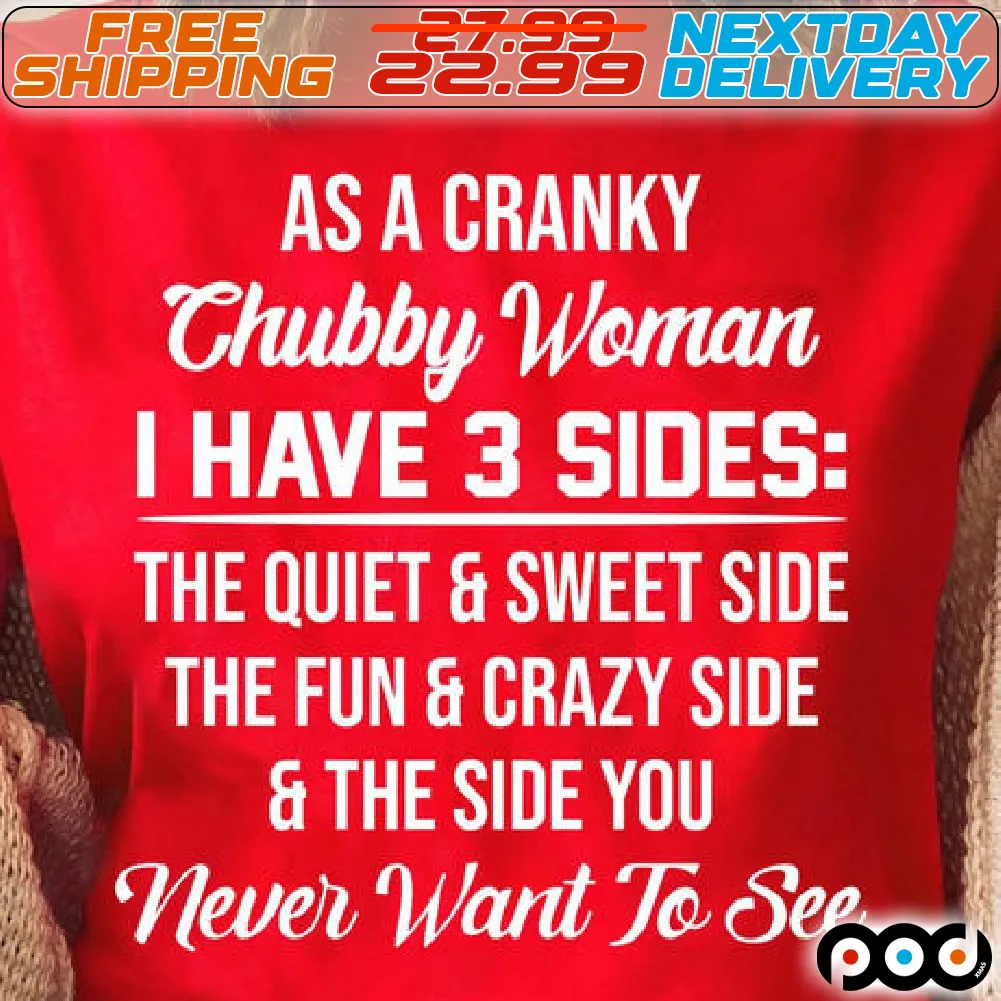As A Cranky Chubby Woman I Have 3 Sides The Quiet & Sweet Side The Fun & Crazy Side & The Side You Never Want To See Shirt