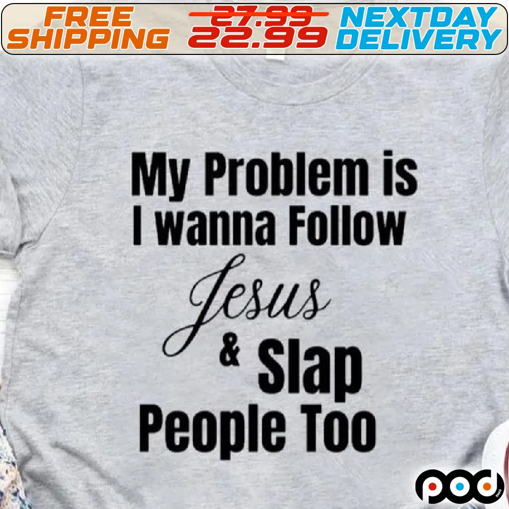 My Problem Is I Wanna Follow Jesus And Slap People Too Shirt