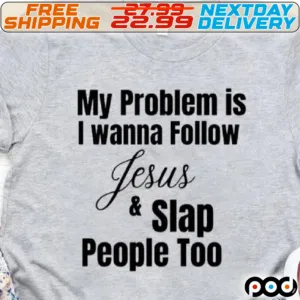 My Problem Is I Wanna Follow Jesus And Slap People Too Shirt