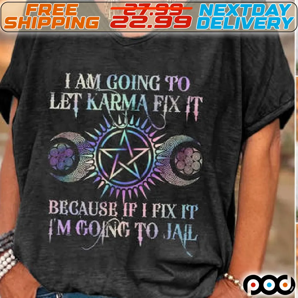 I Am Going To Let Karma Fix It Because If I Fix It I Am Going To Jail Shirt