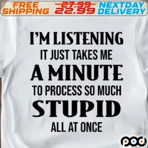 I'm Listening It Just Takes Me A Minute To Process So Much Stupid All At Once Shirt