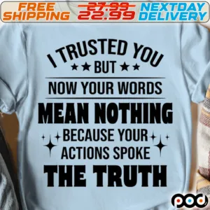 I Trusted You But Now Your Words Mean Nothing because Your Actions Spoke The Truth Shirt