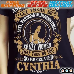 And Then God Said Let There Be Sexy Passionate Irresistible Crazy Women That Take No Shit So He Created Cynthia Shirt