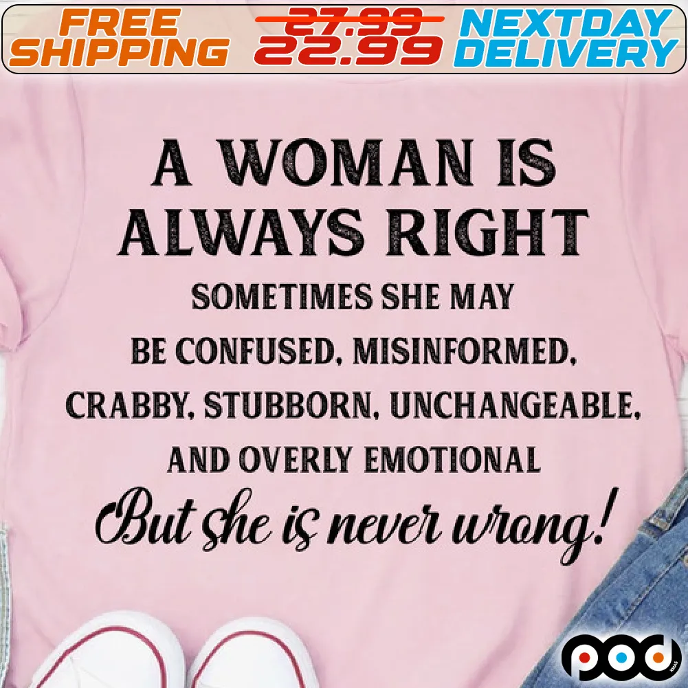 A Woman Is Always Right Sometimes She May Be Confused, Misinformed. Crabby, Stubborn. Unchangeable. And Overly Emotional But She Is Never Wrong Shirt