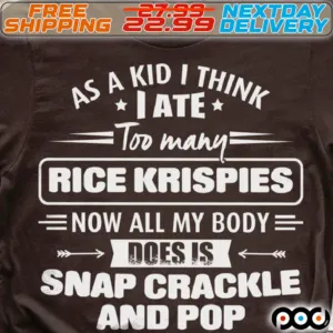 As A Kid I Think I Ate Too Many Rice Krispies Now All My Body Does Is Snap Crackle And Pop Shirt