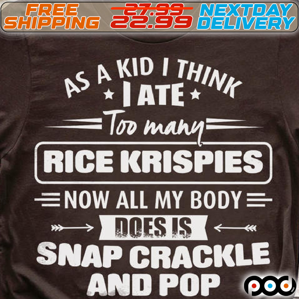 As A Kid I Think I Ate Too Many Rice Krispies Now All My Body Does Is Snap Crackle And Pop Shirt As A Kid I Think I Ate Too Many Rice Krispies Now All My Body Does Is Snap Crackle And Pop Shirt